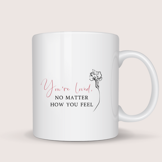 You're loved, no matter how you feel.